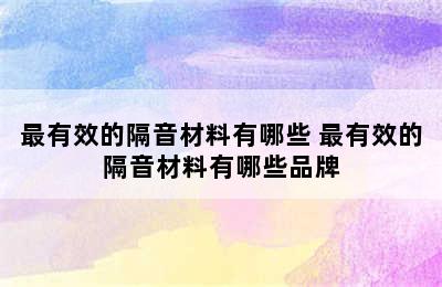 最有效的隔音材料有哪些 最有效的隔音材料有哪些品牌